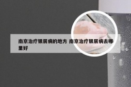 南京治疗银屑病的地方 南京治疗银屑病去哪里好