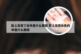 脸上出现了白块是什么原因 脸上出现白色的块是什么原因