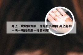 身上一块块痒像癣一样是什么原因 身上起的一块一块的像癣一样特别痒