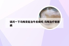 请问一下乌梅膏能治牛皮癣吗 乌梅治疗银屑病