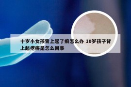 十岁小女孩背上起了癣怎么办 10岁孩子背上起疙瘩是怎么回事