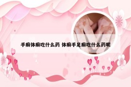 手癣体癣吃什么药 体癣手足癣吃什么药呢