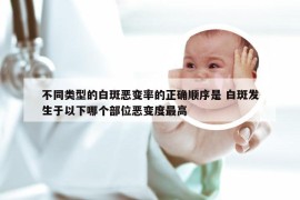 不同类型的白斑恶变率的正确顺序是 白斑发生于以下哪个部位恶变度最高