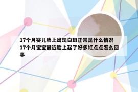 17个月婴儿脸上出现白斑正常是什么情况 17个月宝宝最近脸上起了好多红点点怎么回事