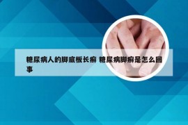 糖尿病人的脚底板长癣 糖尿病脚癣是怎么回事