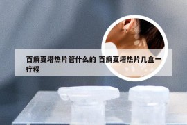 百癣夏塔热片管什么的 百癣夏塔热片几盒一疗程