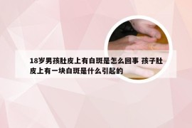 18岁男孩肚皮上有白斑是怎么回事 孩子肚皮上有一块白斑是什么引起的