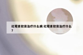 红霉素软膏治疗什么病 红霉素软膏治疗什么?