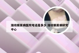 潍坊银屑病医院电话是多少 潍坊银屑病研究中心