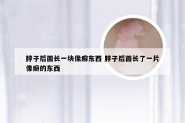 脖子后面长一块像癣东西 脖子后面长了一片像癣的东西