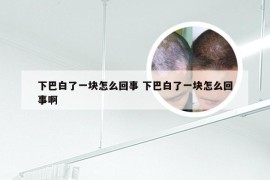 下巴白了一块怎么回事 下巴白了一块怎么回事啊