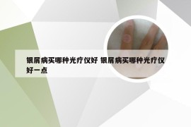 银屑病买哪种光疗仪好 银屑病买哪种光疗仪好一点