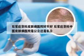 石家庄京科皮肤病医院好不好 石家庄京科中医皮肤病医院是公立还是私立