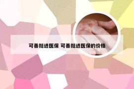 可善挺进医保 可善挺进医保的价格