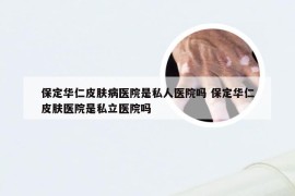 保定华仁皮肤病医院是私人医院吗 保定华仁皮肤医院是私立医院吗