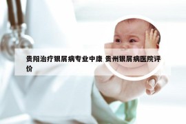 贵阳治疗银屑病专业中康 贵州银屑病医院评价