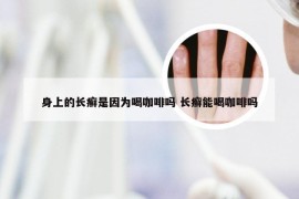 身上的长癣是因为喝咖啡吗 长癣能喝咖啡吗