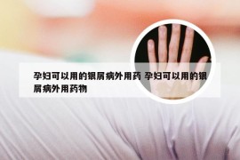 孕妇可以用的银屑病外用药 孕妇可以用的银屑病外用药物