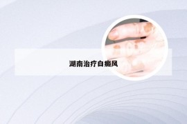 湖南治疗白癜风