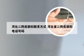 河北二院皮肤科联系方式 河北省二院皮肤科电话号码