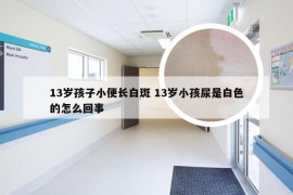 13岁孩子小便长白斑 13岁小孩尿是白色的怎么回事