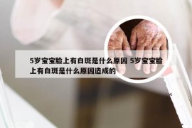 5岁宝宝脸上有白斑是什么原因 5岁宝宝脸上有白斑是什么原因造成的