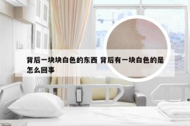 背后一块块白色的东西 背后有一块白色的是怎么回事