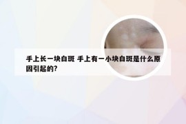 手上长一块白斑 手上有一小块白斑是什么原因引起的?