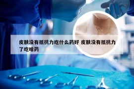 皮肤没有抵抗力吃什么药好 皮肤没有抵抗力了吃啥药