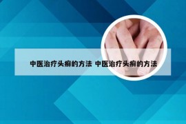 中医治疗头癣的方法 中医治疗头癣的方法