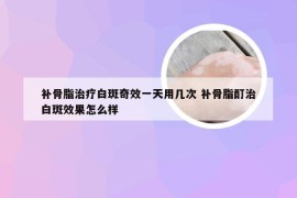 补骨脂治疗白斑奇效一天用几次 补骨脂酊治白斑效果怎么样