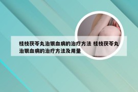 桂枝茯苓丸治银血病的治疗方法 桂枝茯苓丸治银血病的治疗方法及用量