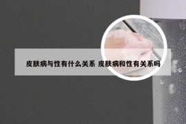 皮肤病与性有什么关系 皮肤病和性有关系吗