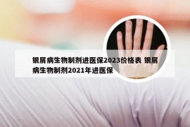 银屑病生物制剂进医保2023价格表 银屑病生物制剂2021年进医保