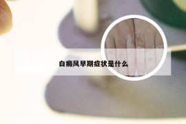 白癜风早期症状是什么