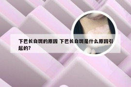 下巴长白斑的原因 下巴长白斑是什么原因引起的?