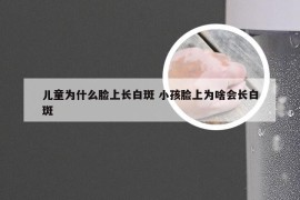 儿童为什么脸上长白斑 小孩脸上为啥会长白斑