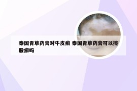 泰国青草药膏对牛皮癣 泰国青草药膏可以擦股癣吗