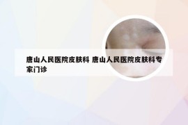 唐山人民医院皮肤科 唐山人民医院皮肤科专家门诊