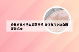 身体有几小块白斑正常吗 身体有几小块白斑正常吗女