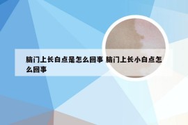 脑门上长白点是怎么回事 脑门上长小白点怎么回事