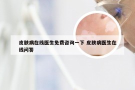 皮肤病在线医生免费咨询一下 皮肤病医生在线问答