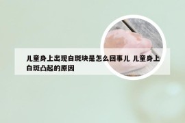 儿童身上出现白斑块是怎么回事儿 儿童身上白斑凸起的原因