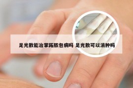 足光散能冶掌跖脓包病吗 足光散可以消肿吗