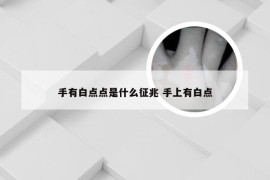 手有白点点是什么征兆 手上有白点