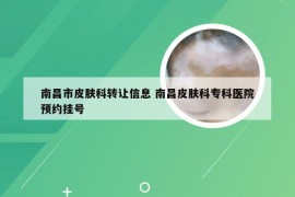 南昌市皮肤科转让信息 南昌皮肤科专科医院预约挂号