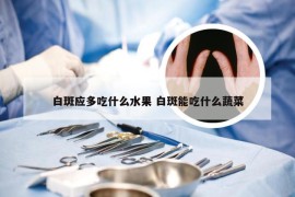 白斑应多吃什么水果 白斑能吃什么蔬菜