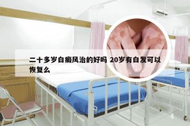 二十多岁白癜风治的好吗 20岁有白发可以恢复么