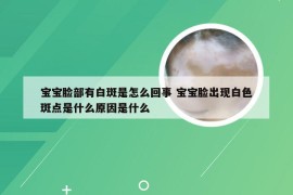 宝宝脸部有白斑是怎么回事 宝宝脸出现白色斑点是什么原因是什么