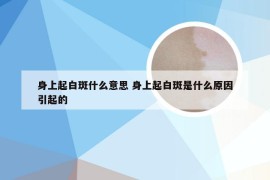 身上起白斑什么意思 身上起白斑是什么原因引起的